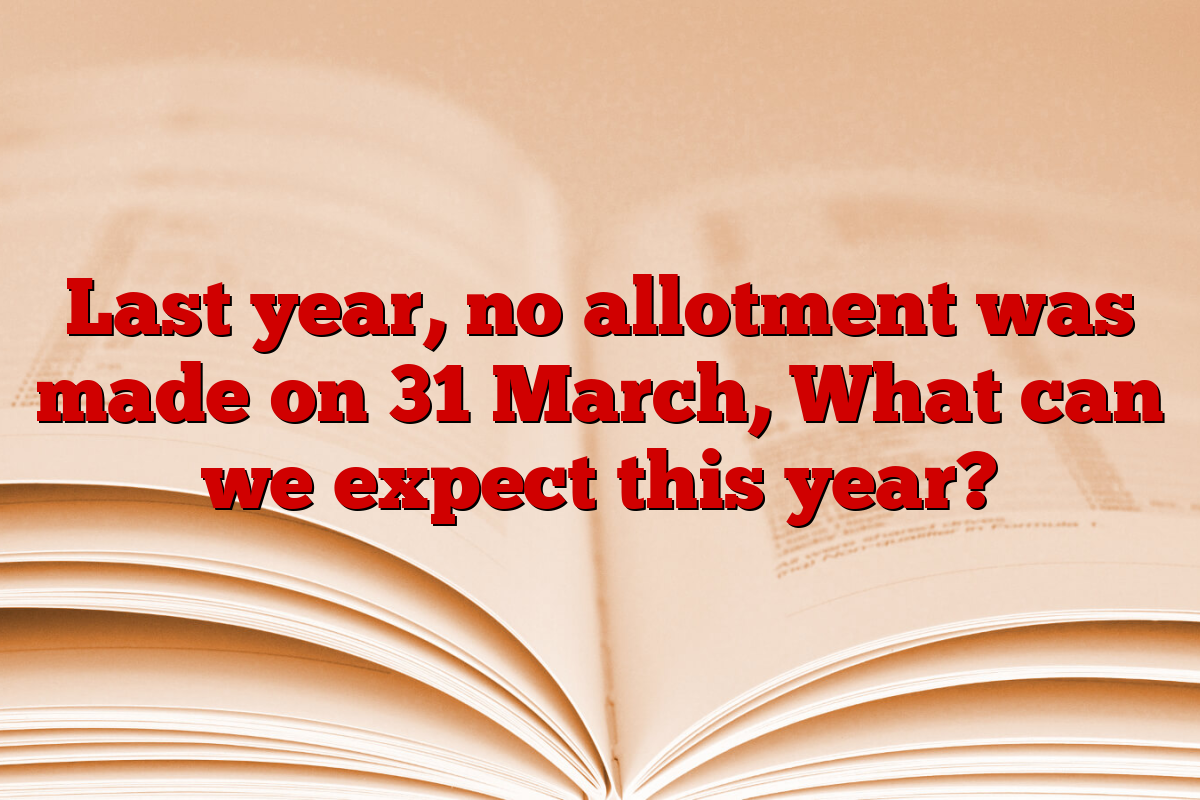 Last year, no allotment was made on 31 March, What can we expect this year?