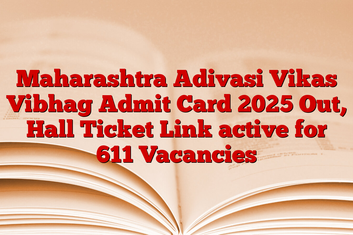 Maharashtra Adivasi Vikas Vibhag Admit Card 2025 Out, Hall Ticket Link active for 611 Vacancies
