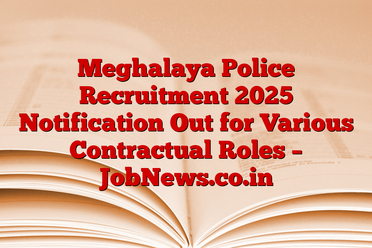 Meghalaya Police Recruitment 2025 Notification Out for Various Contractual Roles – JobNews.co.in