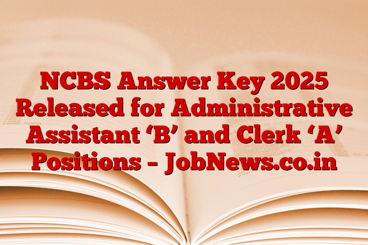 NCBS Answer Key 2025 Released for Administrative Assistant ‘B’ and Clerk ‘A’ Positions – JobNews.co.in