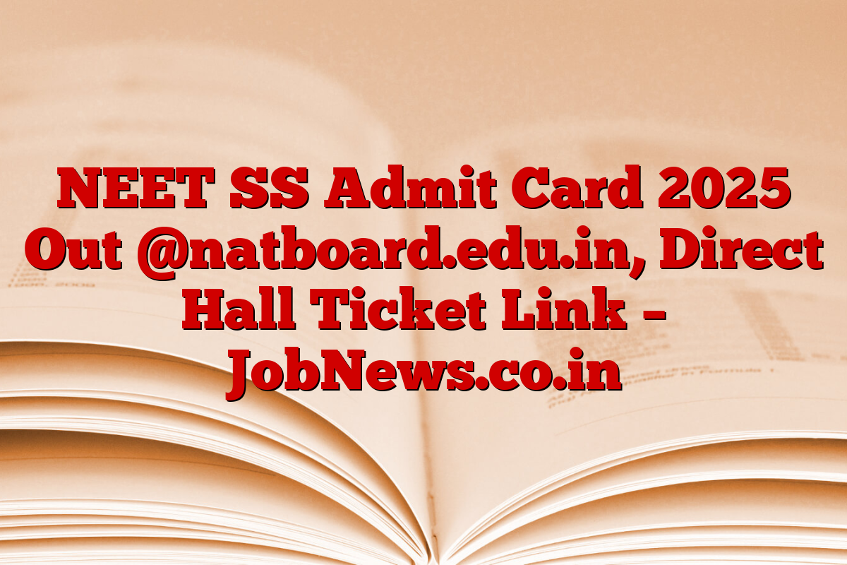 NEET SS Admit Card 2025 Out @natboard.edu.in, Direct Hall Ticket Link – JobNews.co.in