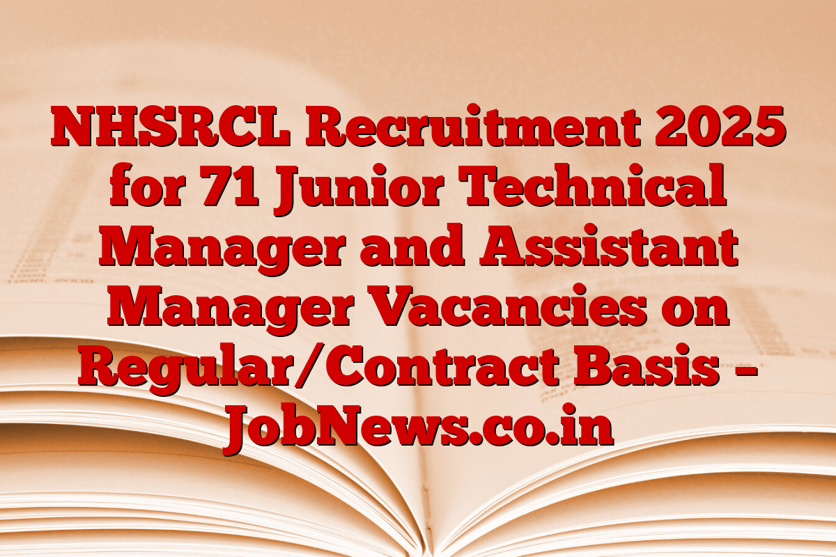 NHSRCL Recruitment 2025 for 71 Junior Technical Manager and Assistant Manager Vacancies on Regular/Contract Basis – JobNews.co.in