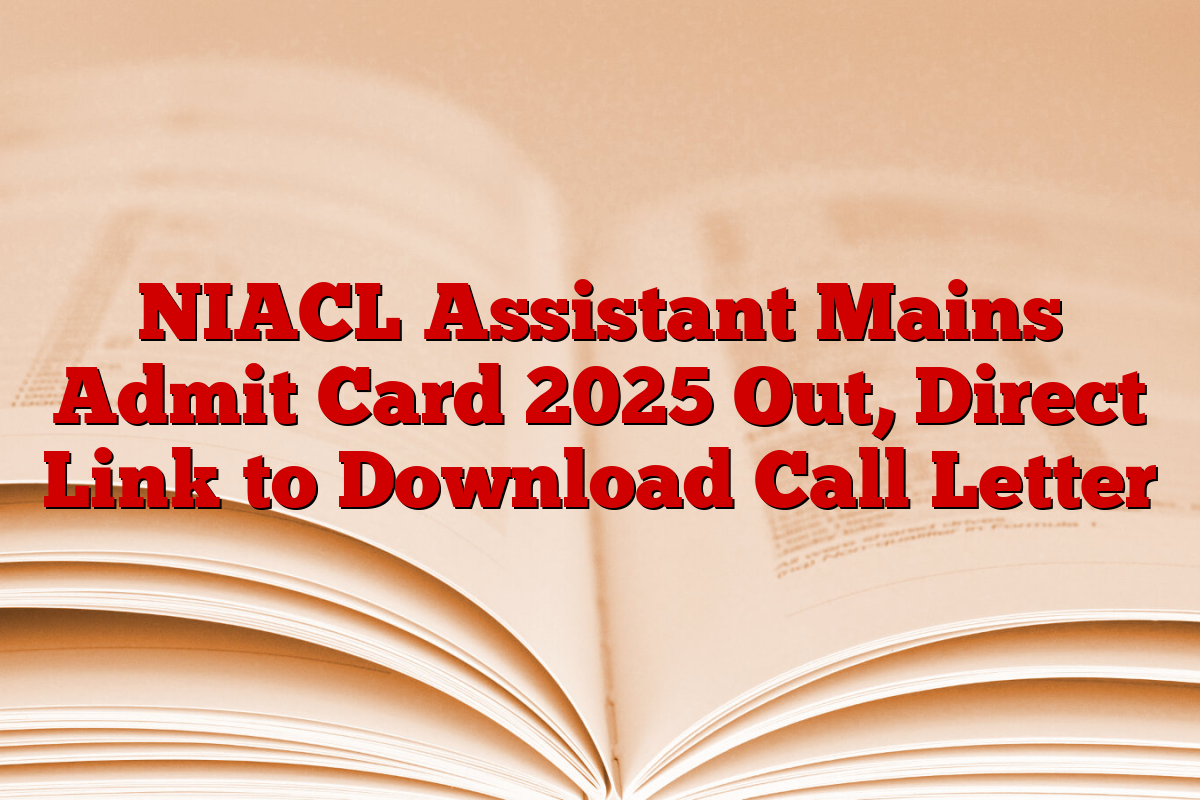NIACL Assistant Mains Admit Card 2025 Out, Direct Link to Download Call Letter