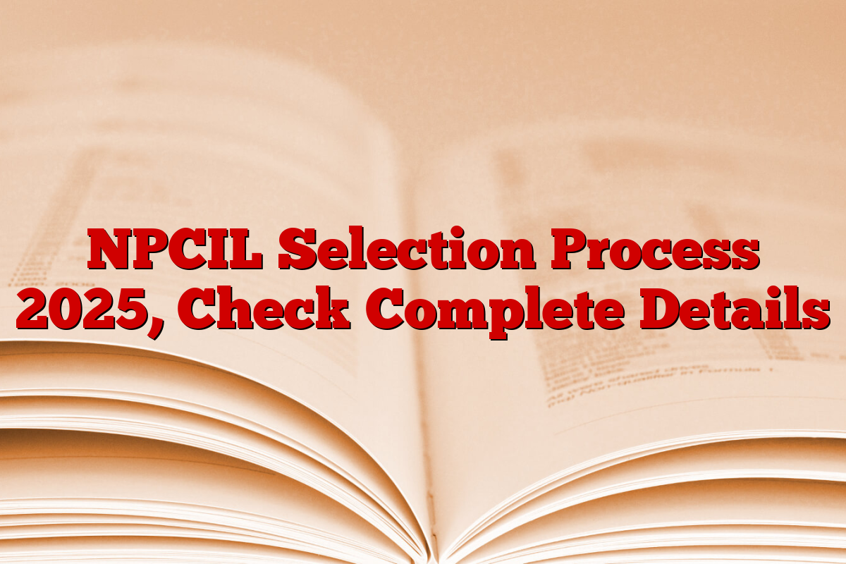 NPCIL Selection Process 2025, Check Complete Details