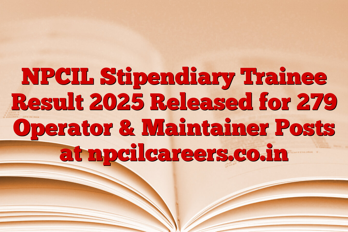 NPCIL Stipendiary Trainee Result 2025 Released for 279 Operator & Maintainer Posts at npcilcareers.co.in