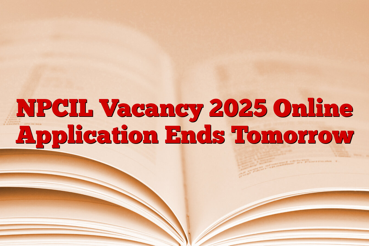 NPCIL Vacancy 2025 Online Application Ends Tomorrow