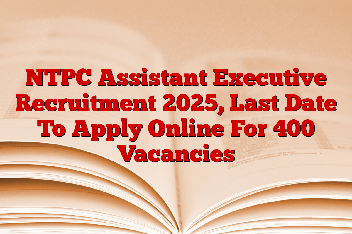 NTPC Assistant Executive Recruitment 2025, Last Date To Apply Online For 400 Vacancies