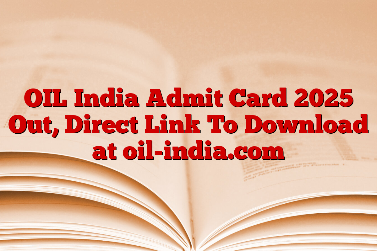 OIL India Admit Card 2025 Out, Direct Link To Download at oil-india.com