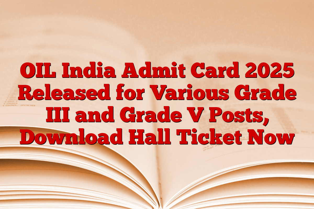 OIL India Admit Card 2025 Released for Various Grade III and Grade V Posts, Download Hall Ticket Now