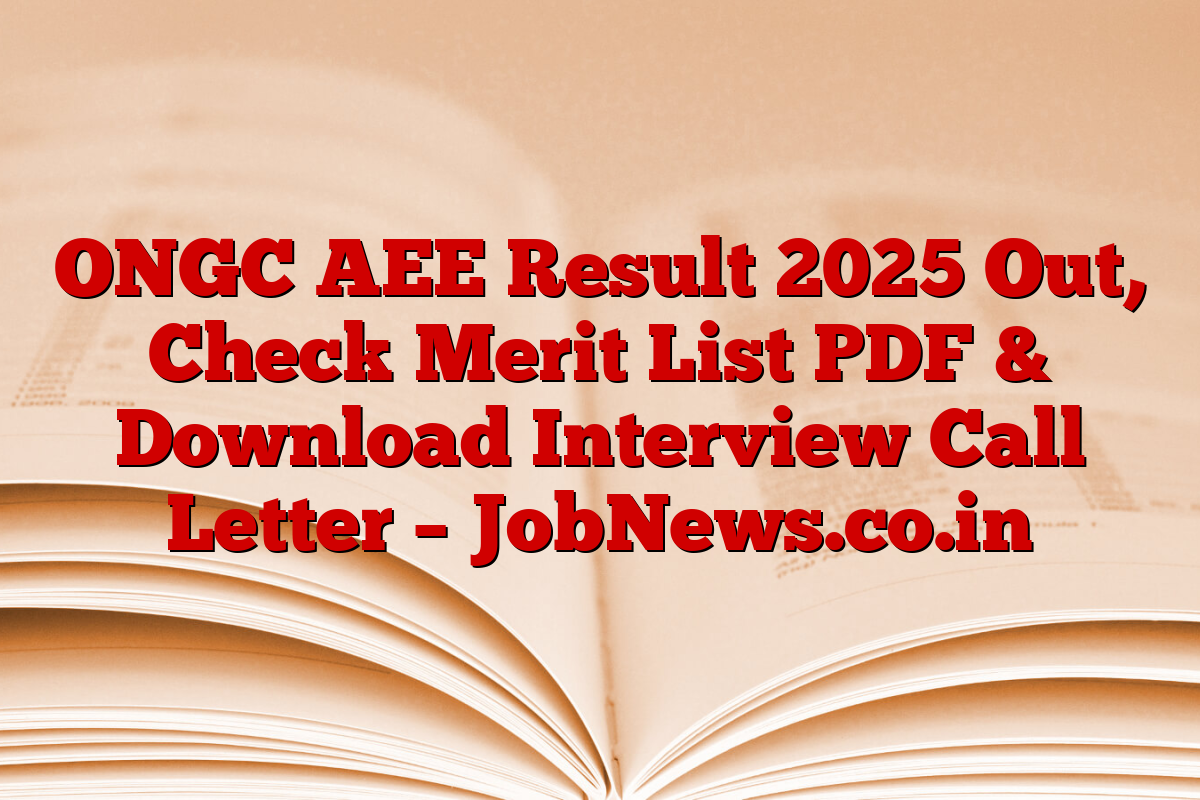 ONGC AEE Result 2025 Out, Check Merit List PDF & Download Interview Call Letter – JobNews.co.in