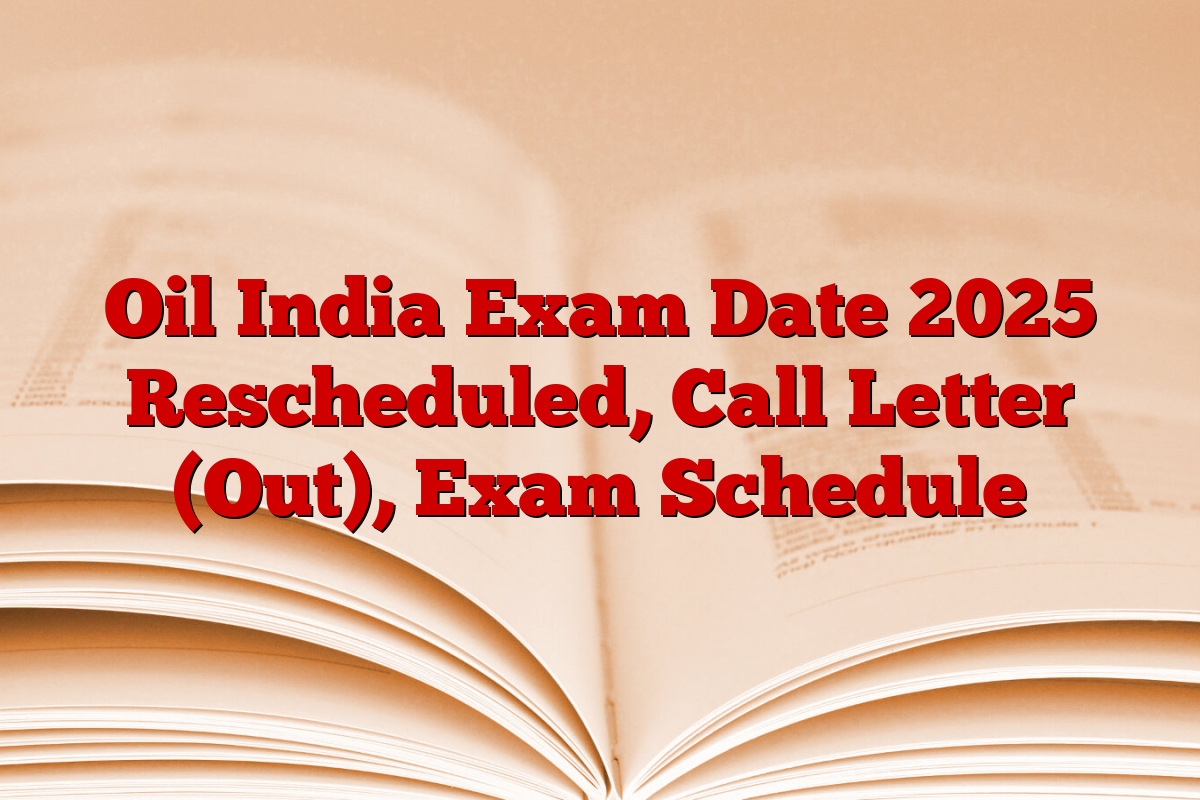 Oil India Exam Date 2025 Rescheduled, Call Letter (Out), Exam Schedule
