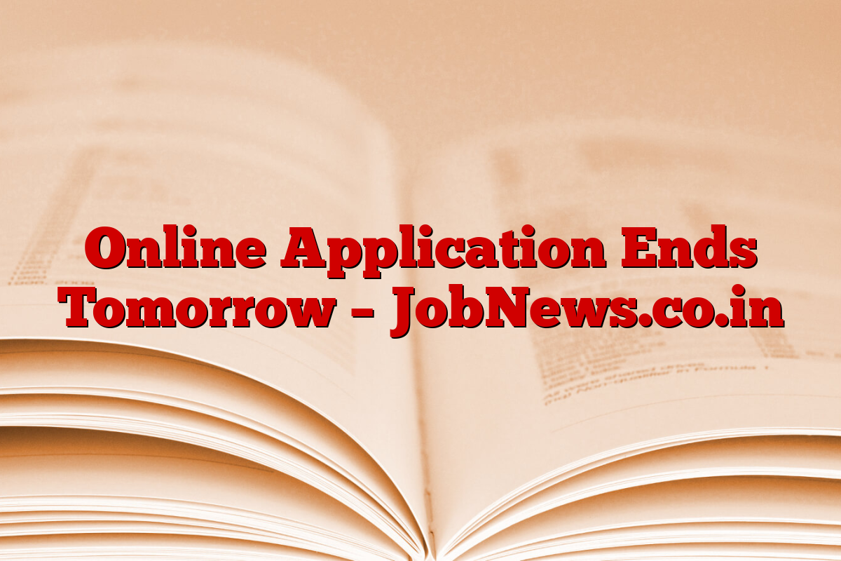 Online Application Ends Tomorrow – JobNews.co.in