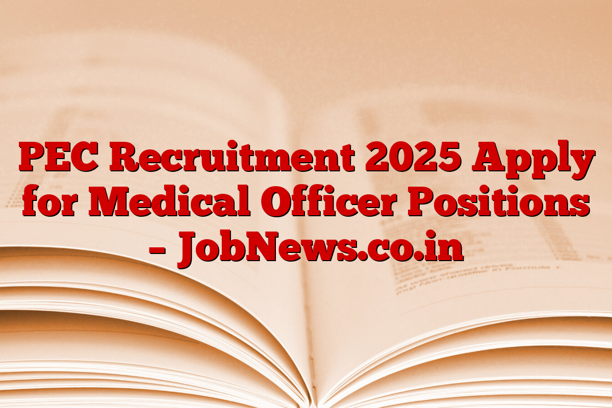 PEC Recruitment 2025 Apply for Medical Officer Positions – JobNews.co.in