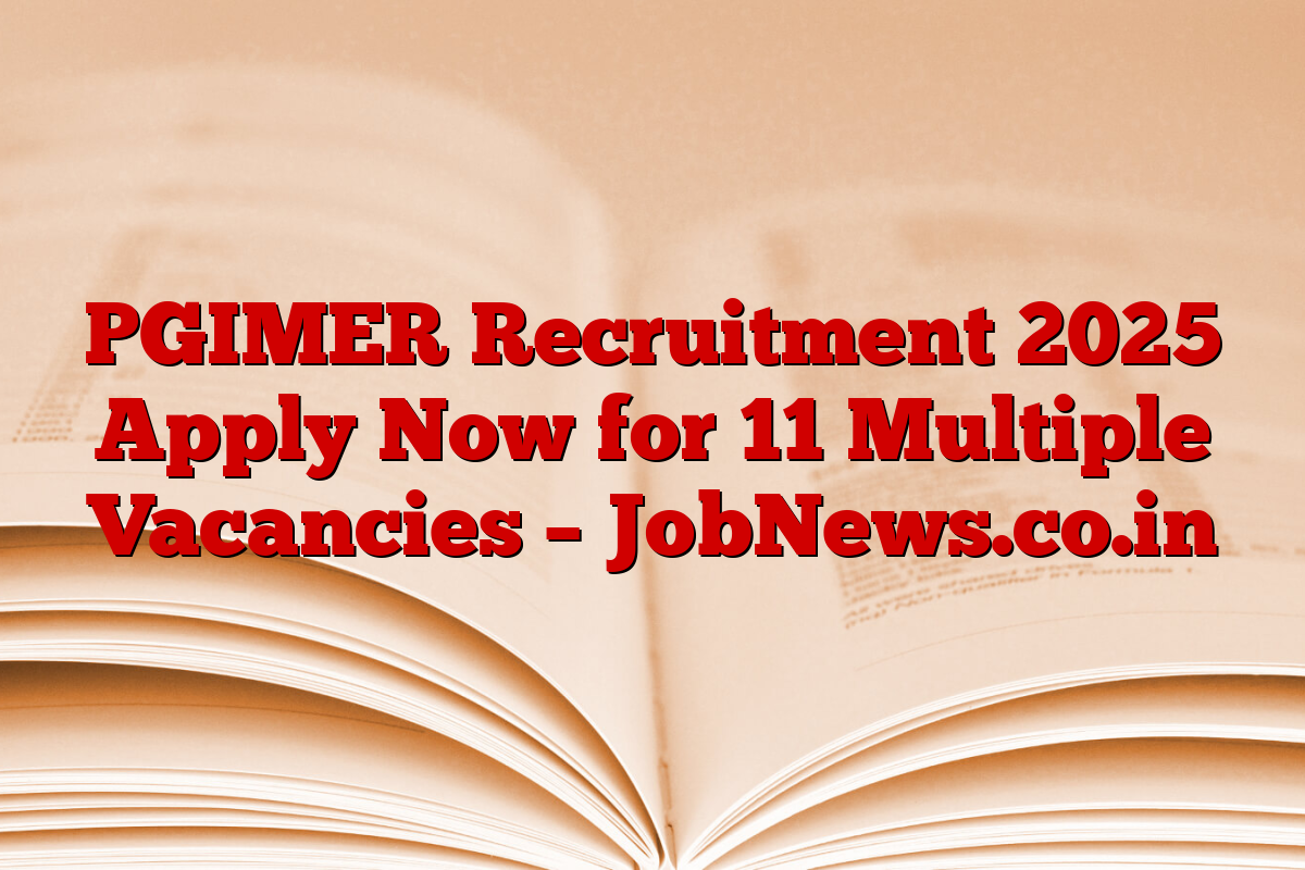 PGIMER Recruitment 2025 Apply Now for 11 Multiple Vacancies – JobNews.co.in