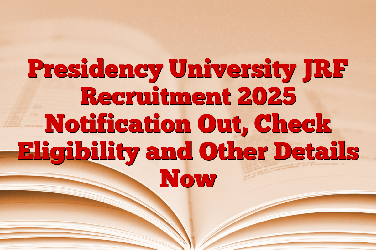 Presidency University JRF Recruitment 2025 Notification Out, Check Eligibility and Other Details Now