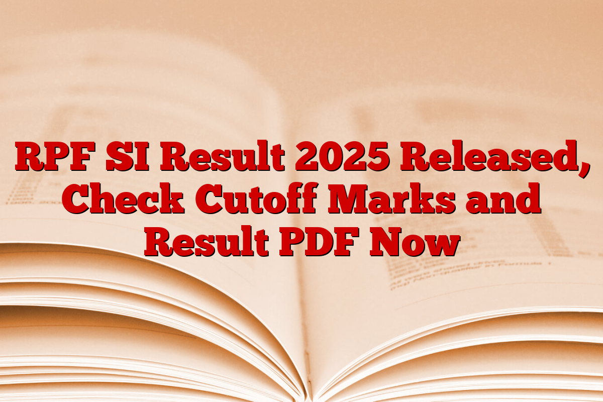 RPF SI Result 2025 Released, Check Cutoff Marks and Result PDF Now