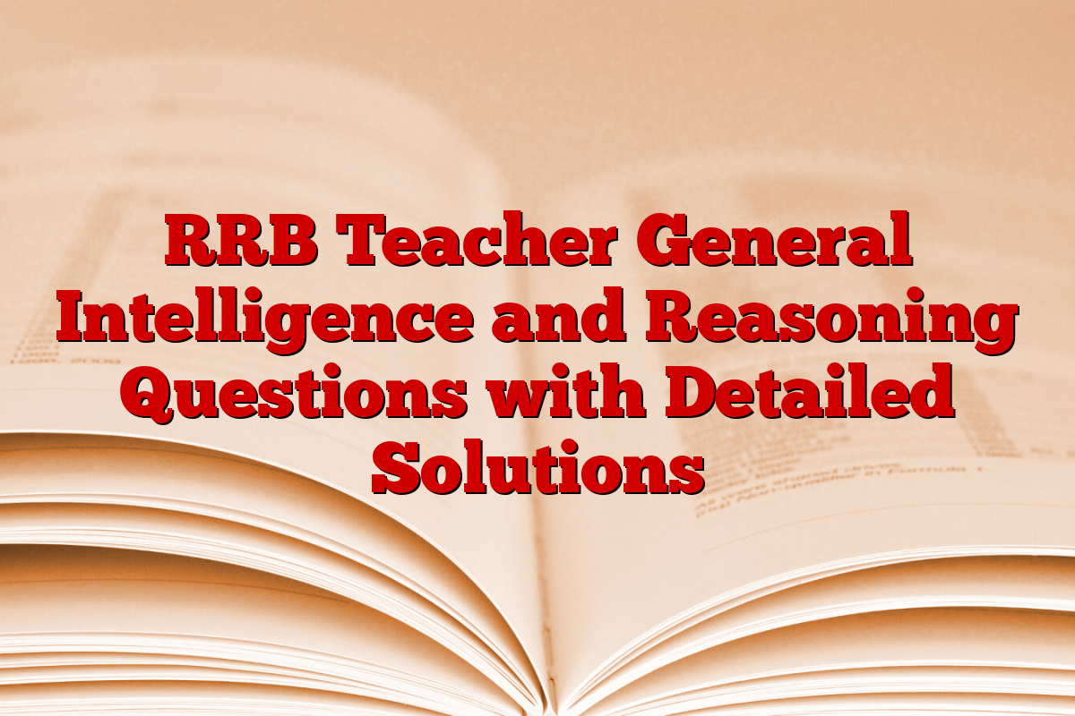 RRB Teacher General Intelligence and Reasoning Questions with Detailed Solutions