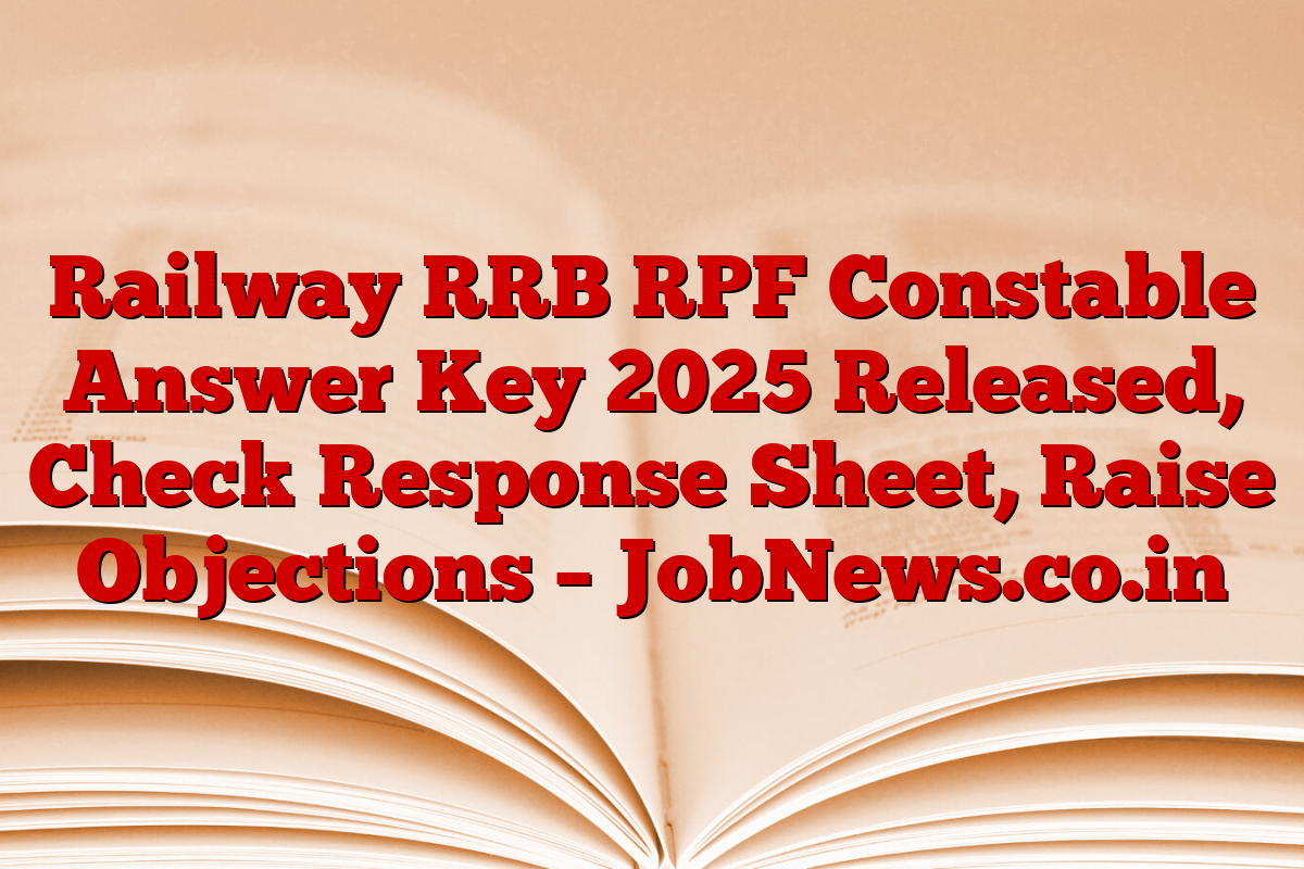 Railway RRB RPF Constable Answer Key 2025 Released, Check Response Sheet, Raise Objections – JobNews.co.in