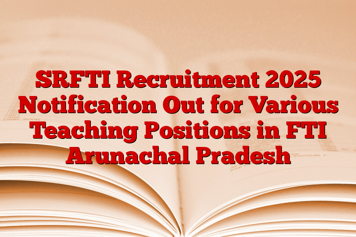 SRFTI Recruitment 2025 Notification Out for Various Teaching Positions in FTI Arunachal Pradesh
