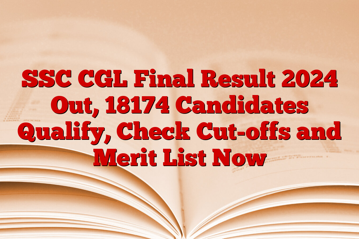 SSC CGL Final Result 2024 Out, 18174 Candidates Qualify, Check Cut-offs and Merit List Now