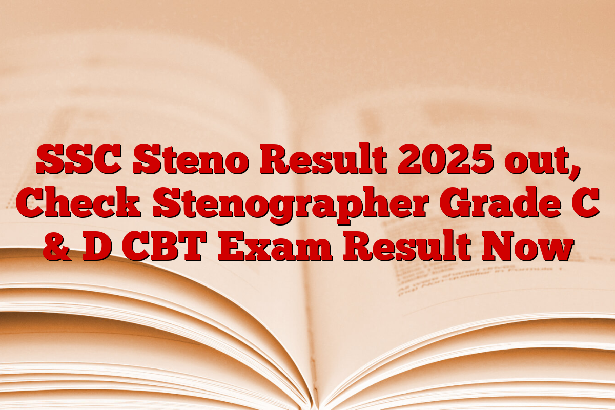 SSC Steno Result 2025 out, Check Stenographer Grade C & D CBT Exam Result Now