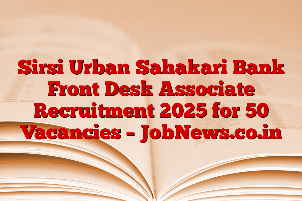 Sirsi Urban Sahakari Bank Front Desk Associate Recruitment 2025 for 50 Vacancies – JobNews.co.in