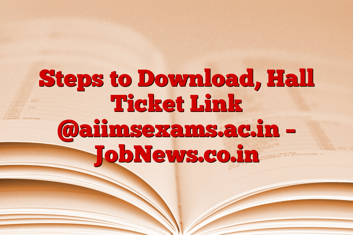 Steps to Download, Hall Ticket Link @aiimsexams.ac.in – JobNews.co.in