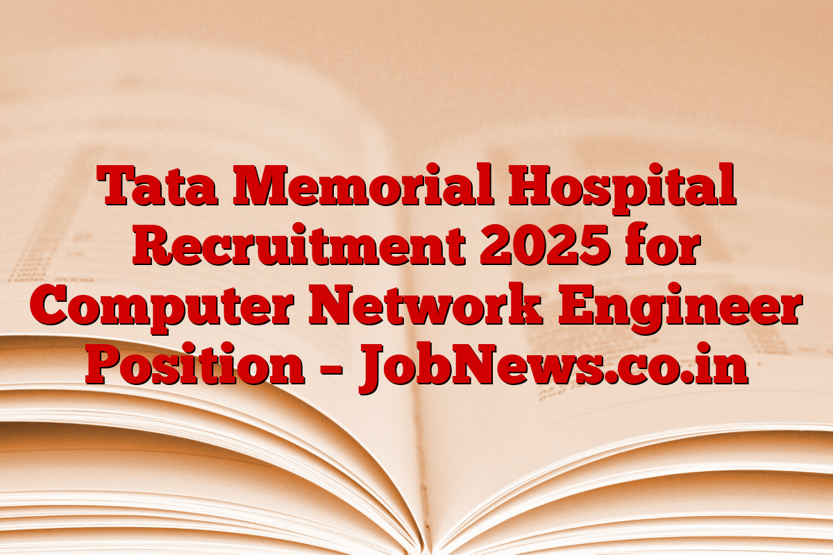 Tata Memorial Hospital Recruitment 2025 for Computer Network Engineer Position – JobNews.co.in