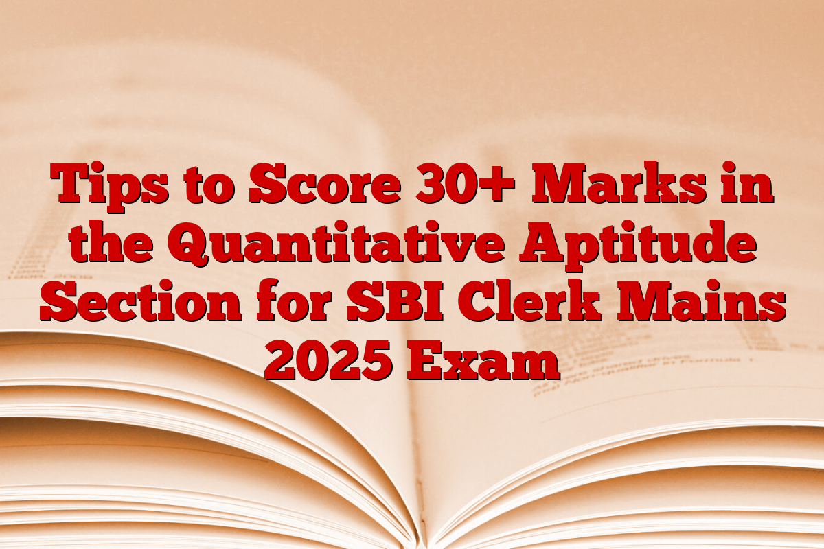 Tips to Score 30+ Marks in the Quantitative Aptitude Section for SBI Clerk Mains 2025 Exam
