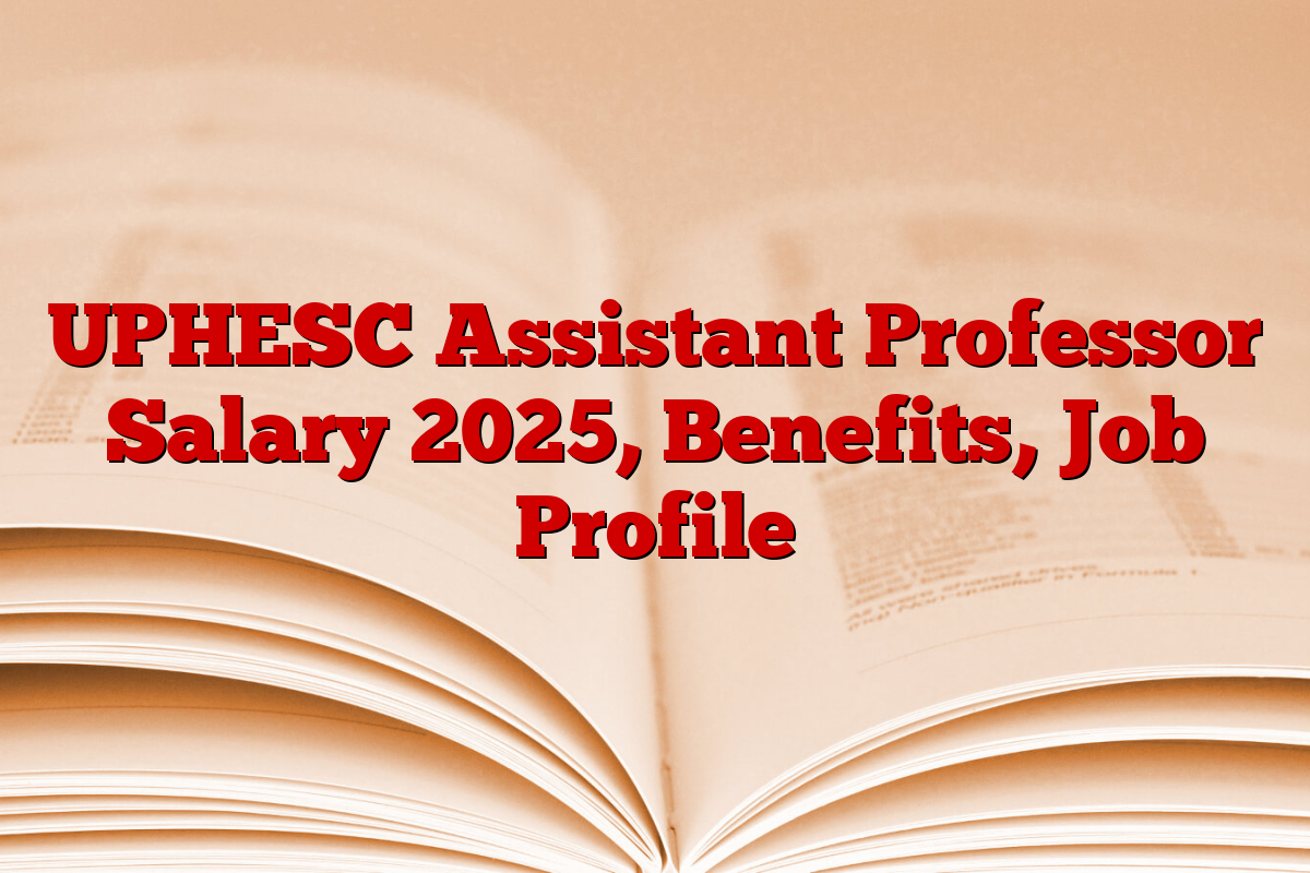 UPHESC Assistant Professor Salary 2025, Benefits, Job Profile