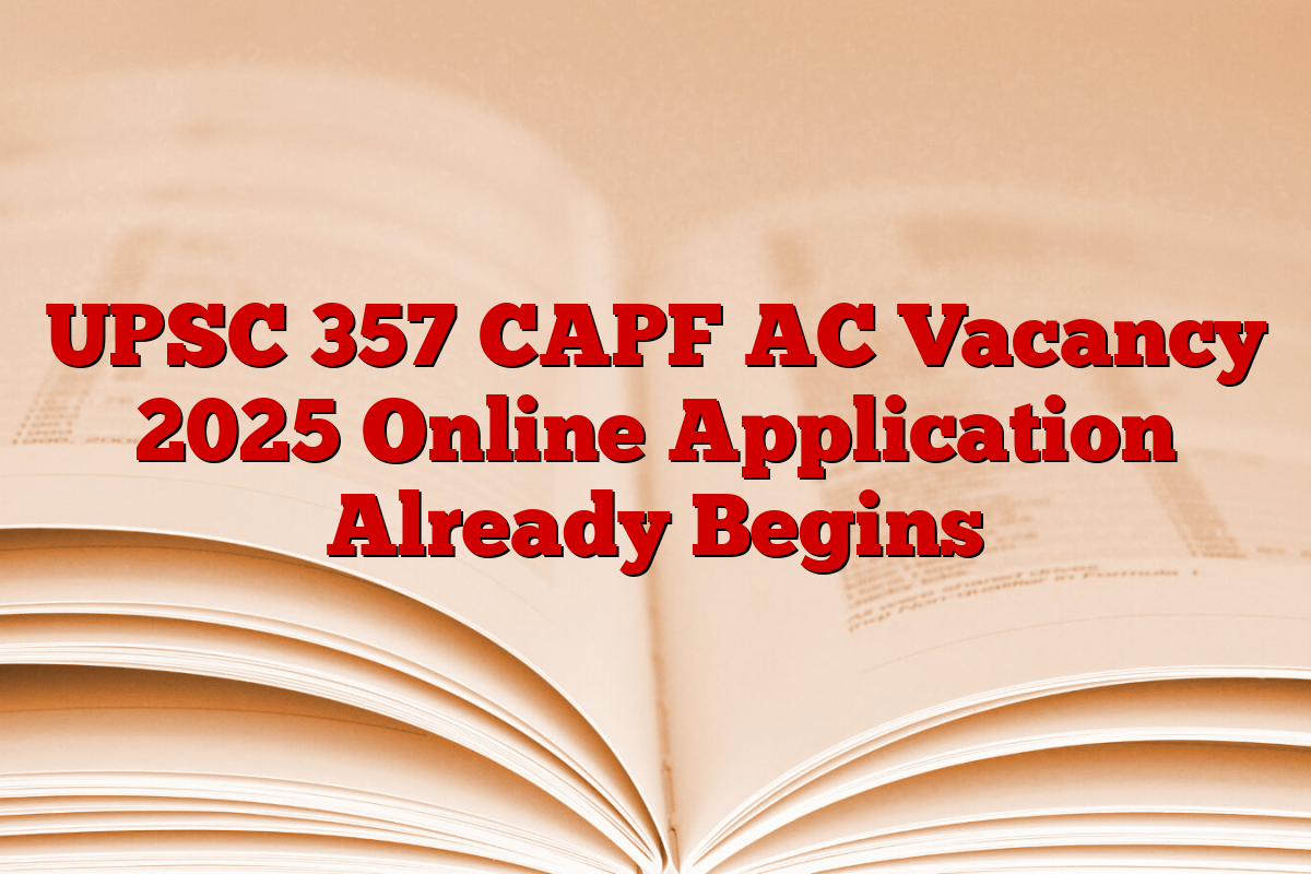 UPSC 357 CAPF AC Vacancy 2025 Online Application Already Begins