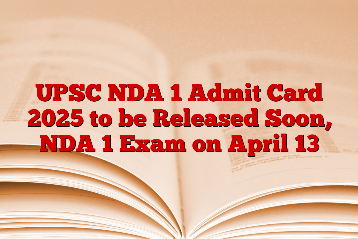 UPSC NDA 1 Admit Card 2025 to be Released Soon, NDA 1 Exam on April 13