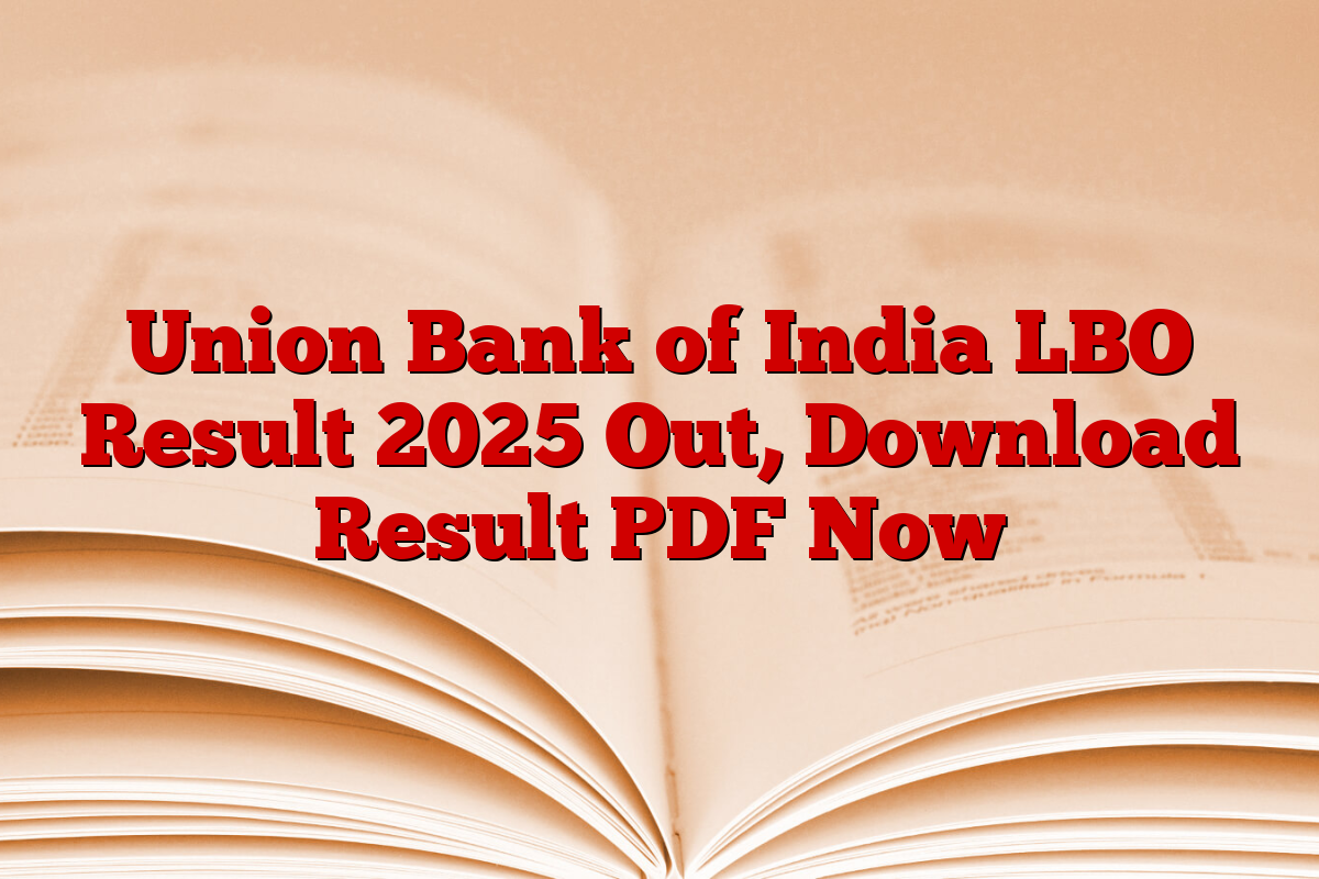 Union Bank of India LBO Result 2025 Out, Download Result PDF Now