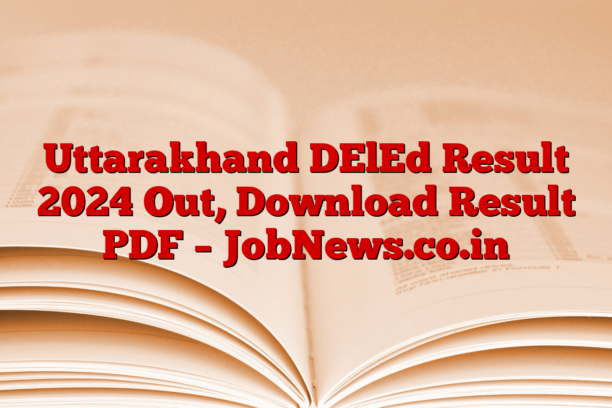 Uttarakhand DElEd Result 2024 Out, Download Result PDF – JobNews.co.in