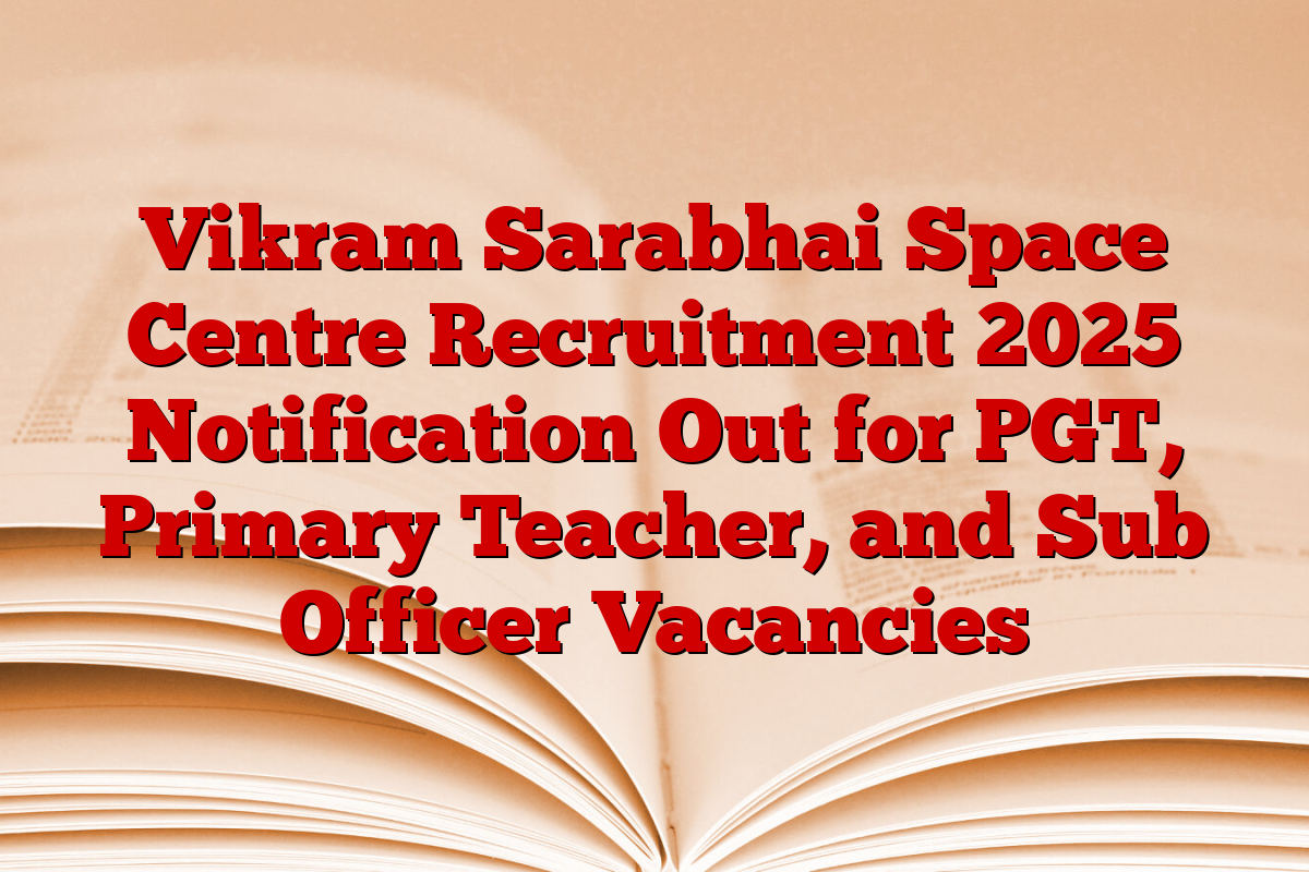 Vikram Sarabhai Space Centre Recruitment 2025 Notification Out for PGT, Primary Teacher, and Sub Officer Vacancies