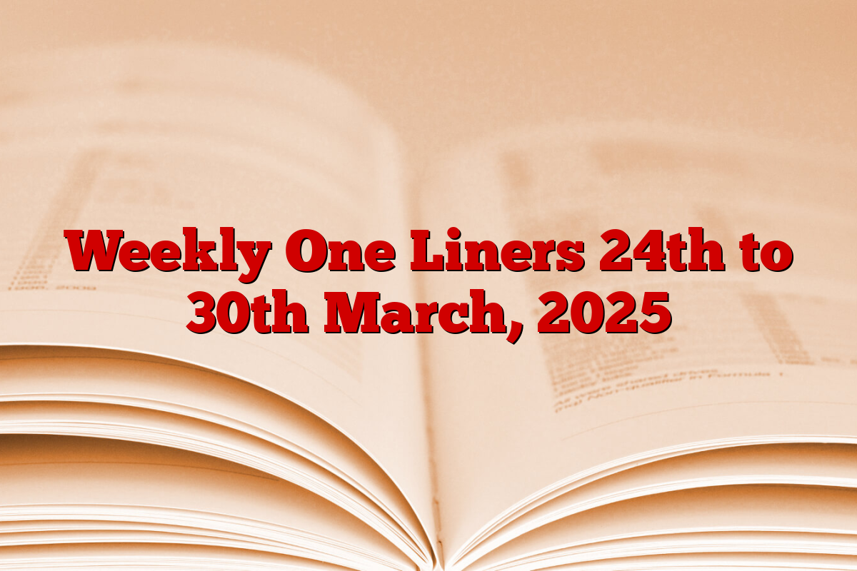 Weekly One Liners 24th to 30th March, 2025