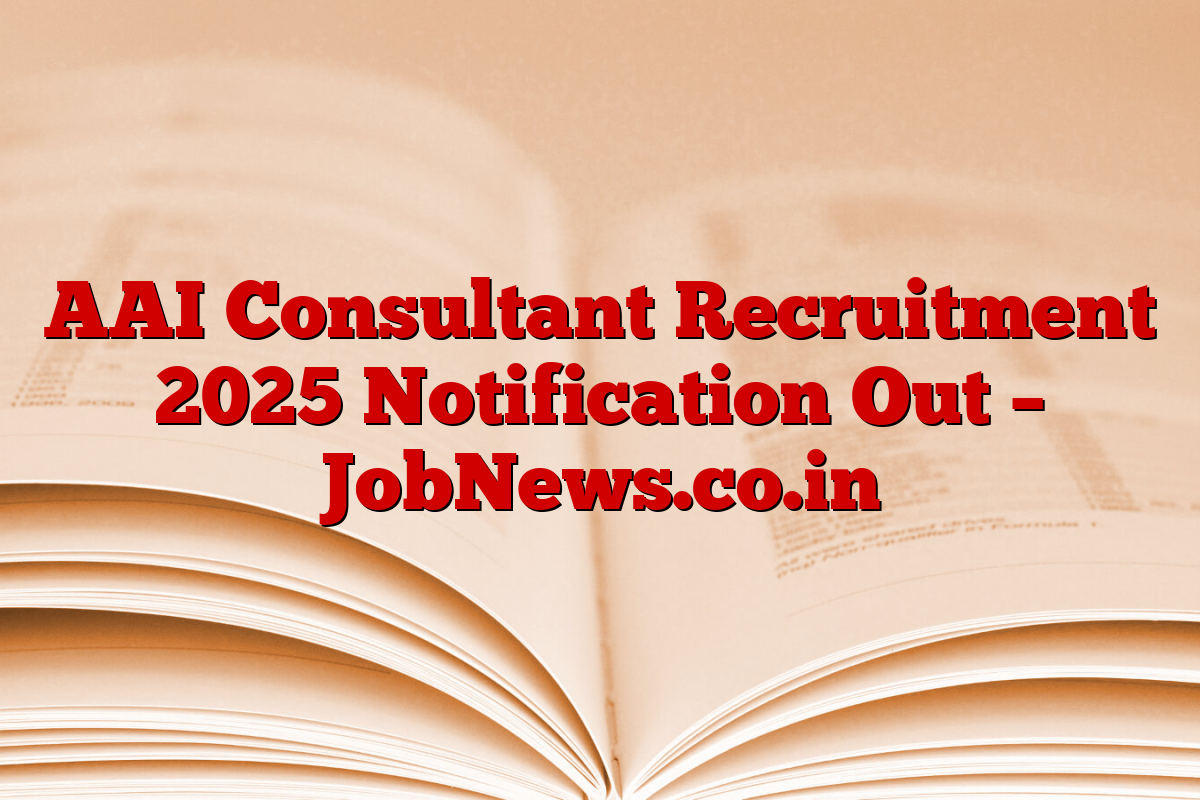 AAI Consultant Recruitment 2025 Notification Out – JobNews.co.in