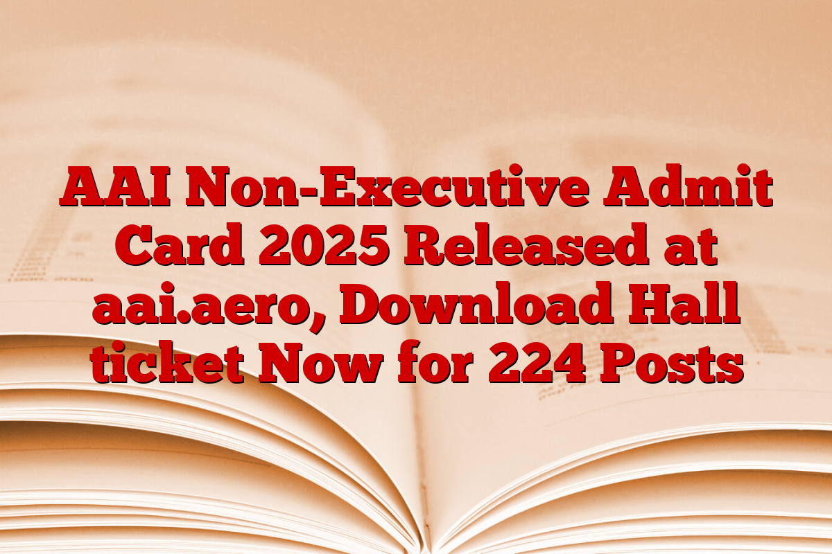AAI Non-Executive Admit Card 2025 Released at aai.aero, Download Hall ticket Now for 224 Posts