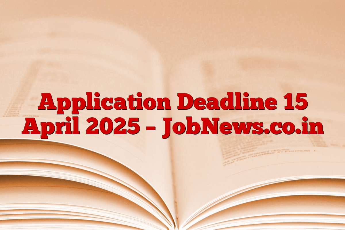 Application Deadline 15 April 2025 – JobNews.co.in