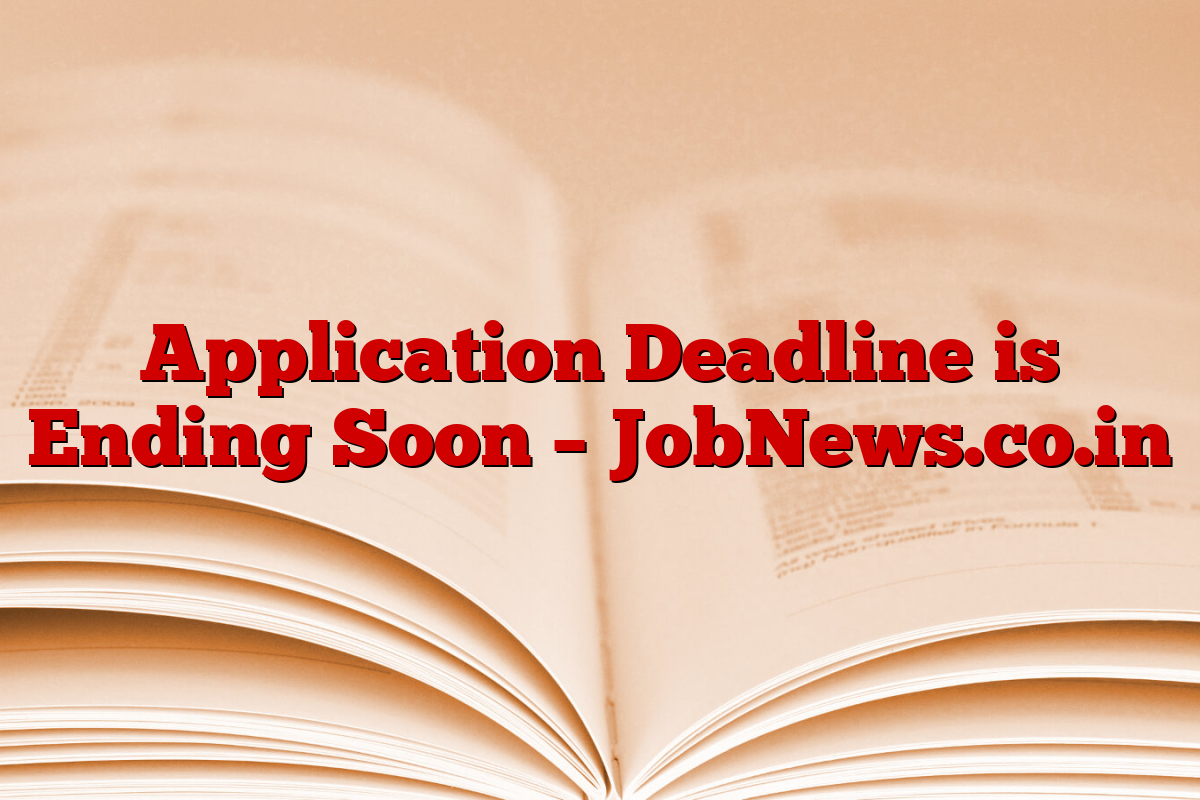 Application Deadline is Ending Soon – JobNews.co.in