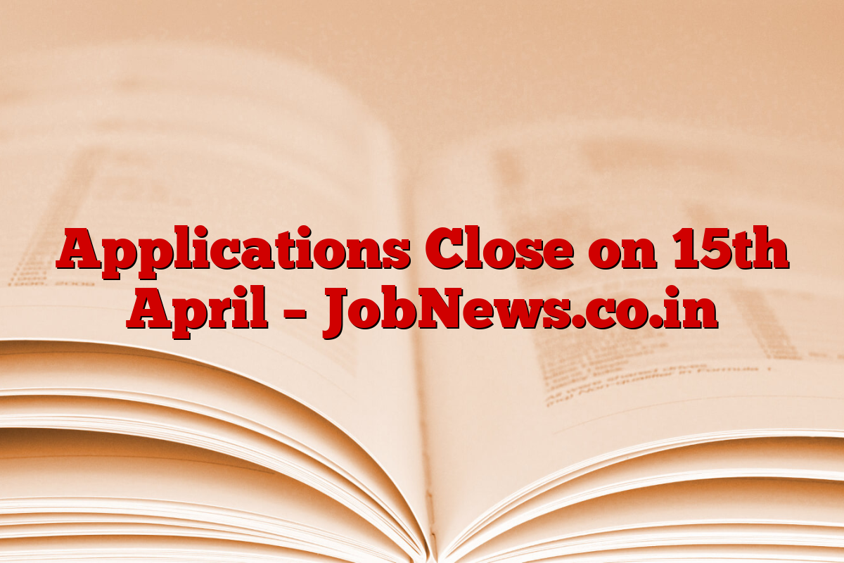 Applications Close on 15th April – JobNews.co.in
