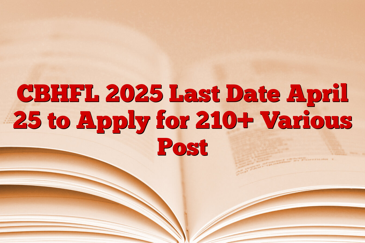 CBHFL 2025 Last Date April 25 to Apply for 210+ Various Post