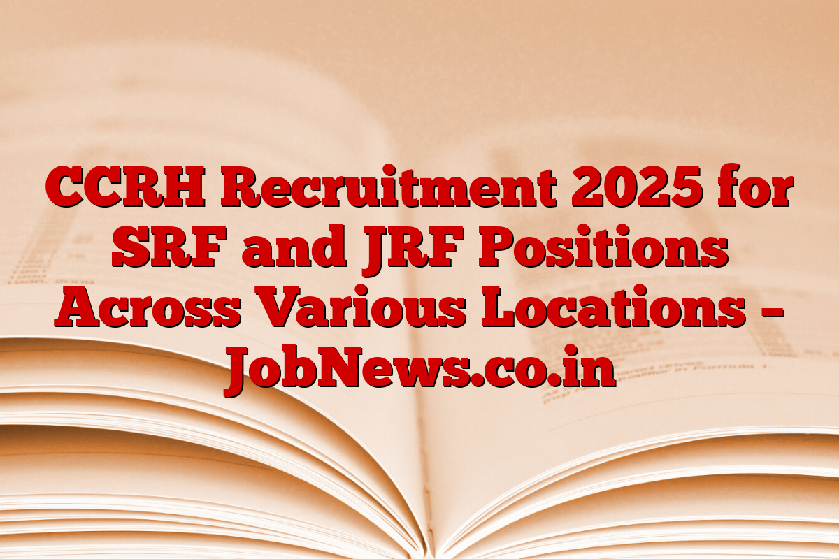CCRH Recruitment 2025 for SRF and JRF Positions Across Various Locations – JobNews.co.in