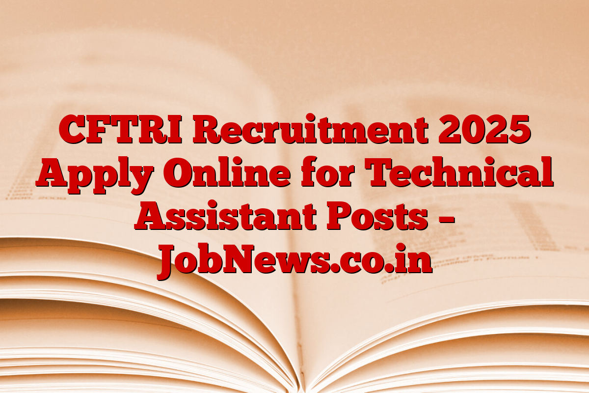 CFTRI Recruitment 2025 Apply Online for Technical Assistant Posts – JobNews.co.in