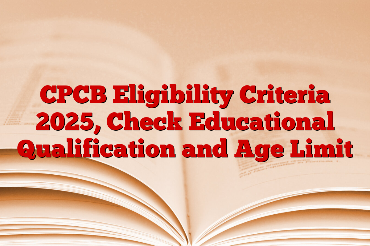 CPCB Eligibility Criteria 2025, Check Educational Qualification and Age Limit