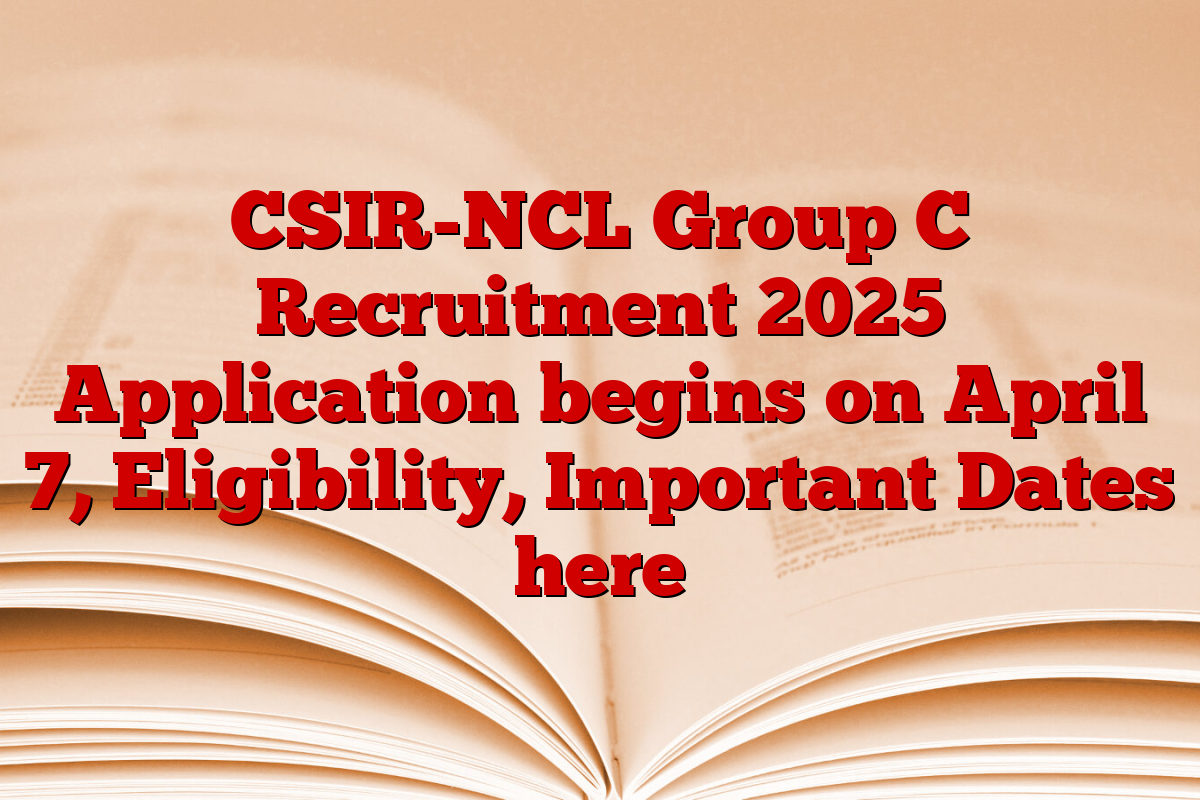 CSIR-NCL Group C Recruitment 2025 Application begins on April 7, Eligibility, Important Dates here