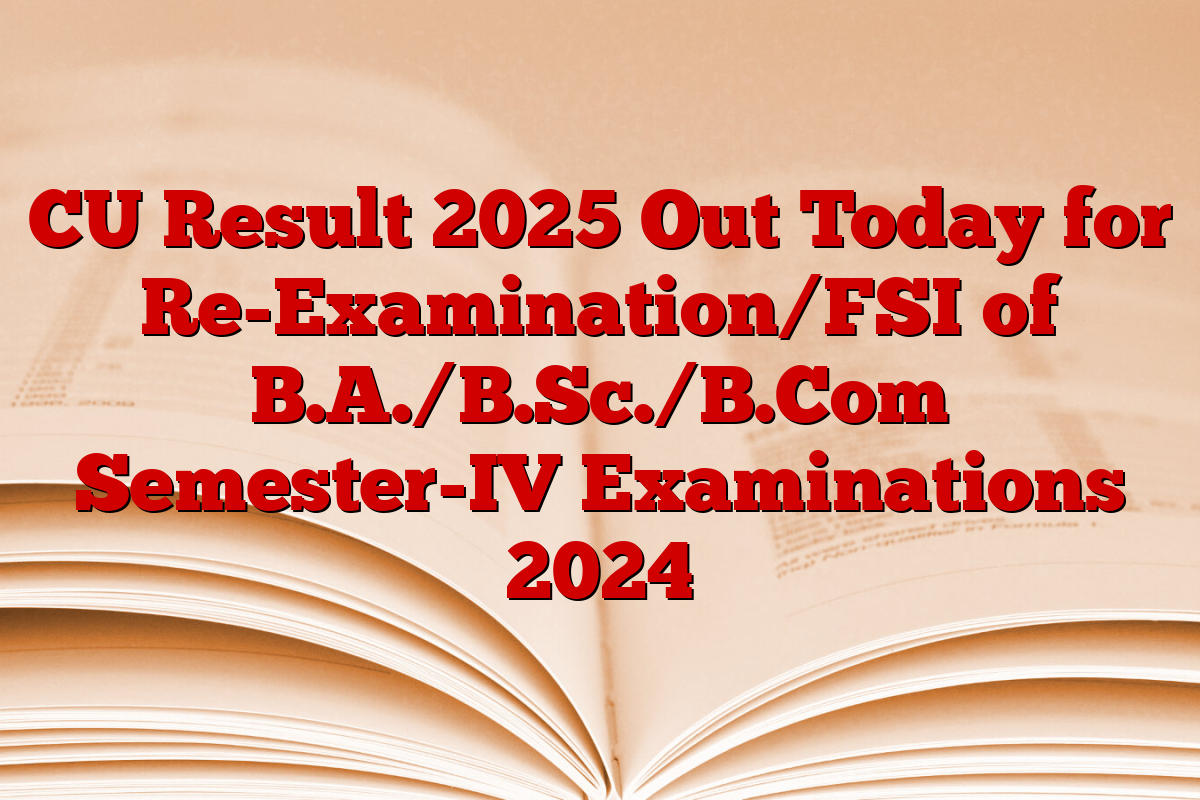 CU Result 2025 Out Today for Re-Examination/FSI of B.A./B.Sc./B.Com Semester-IV Examinations 2024