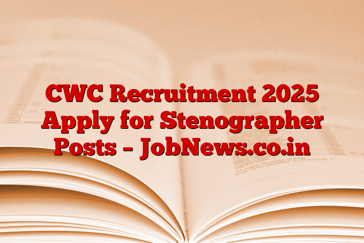 CWC Recruitment 2025 Apply for Stenographer Posts – JobNews.co.in