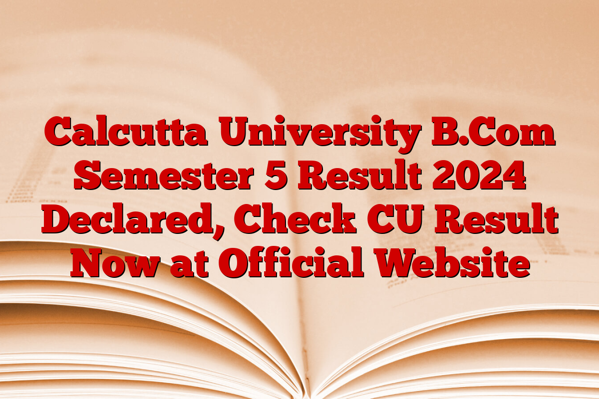 Calcutta University B.Com Semester 5 Result 2024 Declared, Check CU Result Now at Official Website