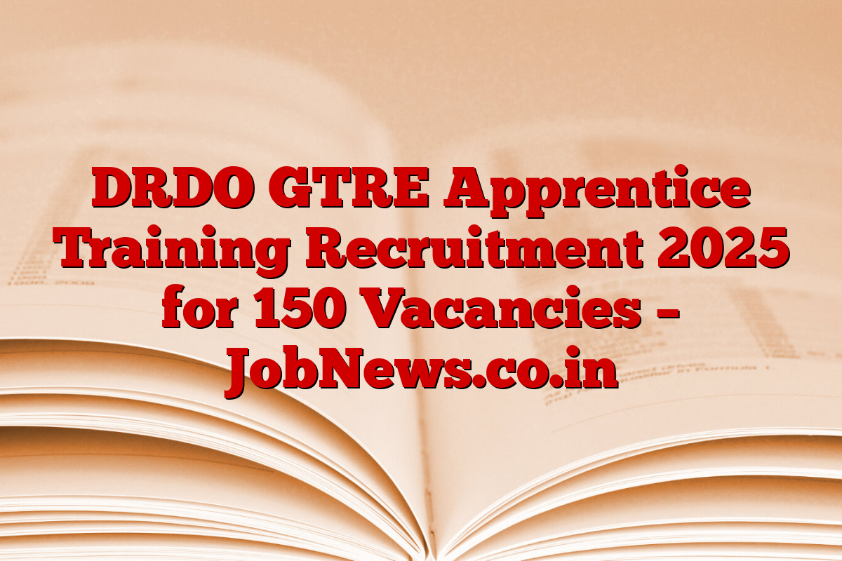 DRDO GTRE Apprentice Training Recruitment 2025 for 150 Vacancies – JobNews.co.in